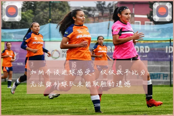 加纳乔谈进球感受：仅仅扳平比分无法弥补球队未能取胜的遗憾