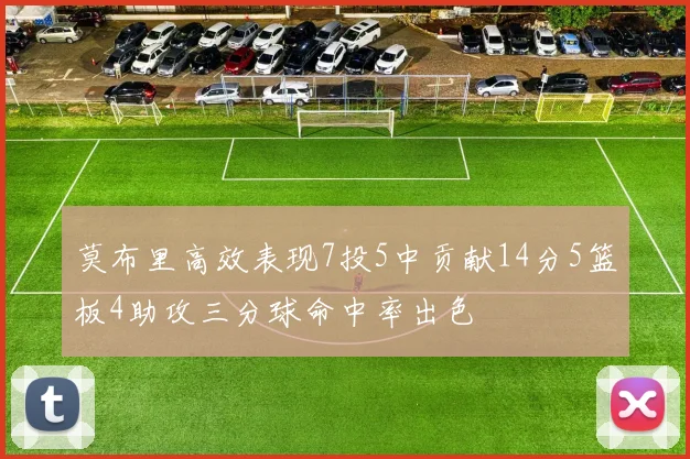 莫布里高效表现7投5中贡献14分5篮板4助攻三分球命中率出色