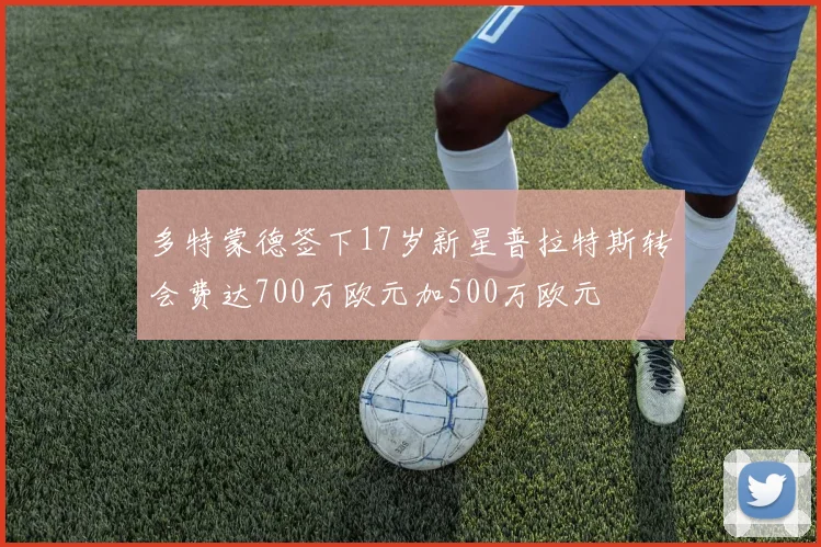 多特蒙德签下17岁新星普拉特斯转会费达700万欧元加500万欧元