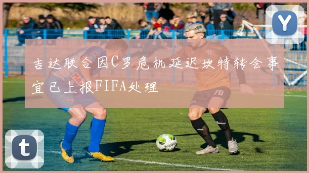 吉达联合因C罗危机延迟坎特转会事宜已上报FIFA处理