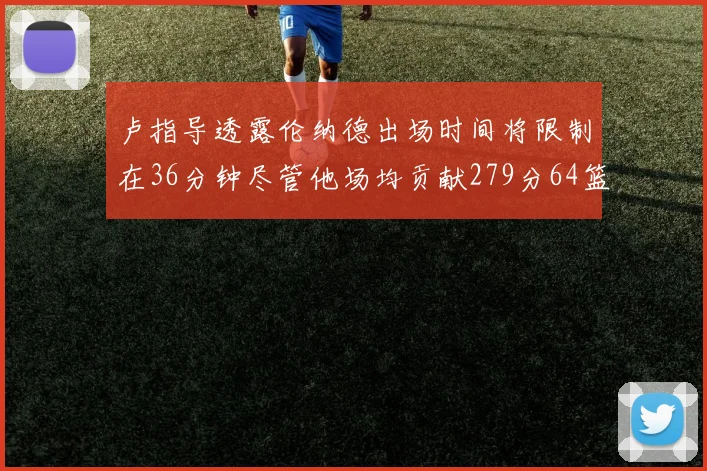 卢指导透露伦纳德出场时间将限制在36分钟尽管他场均贡献279分64篮板37助攻